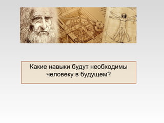 Какие навыки будут необходимы
человеку в будущем?
 
