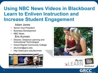 Using NBC News Videos in Blackboard Learn to Enliven Instruction and Increase Student Engagement ,[object Object],[object Object],[object Object],[object Object],[object Object],[object Object],[object Object],[object Object],[object Object],Grand Rapids, Michigan 