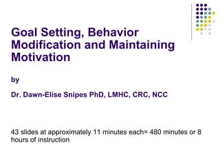 Goal Setting, Behavior Modification and Maintaining Motivation by  Dr. Dawn-Elise Snipes PhD, LMHC, CRC, NCC ,[object Object]