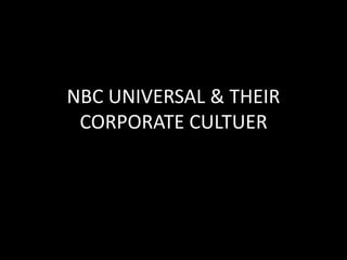 NBC UNIVERSAL & THEIR
CORPORATE CULTUER
 