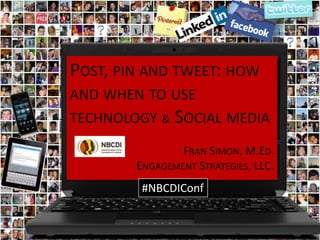 POST, PIN AND TWEET: HOW
AND WHEN TO USE
TECHNOLOGY & SOCIAL MEDIA

                FRAN SIMON, M.ED.
        ENGAGEMENT STRATEGIES, LLC.
         #NBCDIConf
 