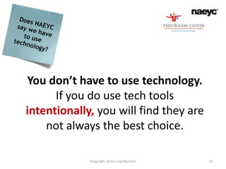 You don’t have to use technology.
      If you do use tech tools
intentionally, you will find they are
    not always the best choice.

             Copyright, Simon and Nemeth   13
 