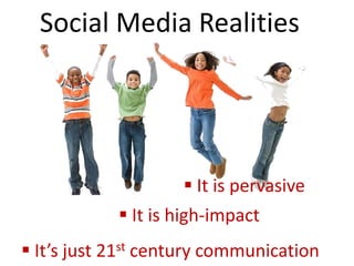 Social Media Realities




                     It is pervasive
             It is high-impact
 It’s just 21st century communication
 