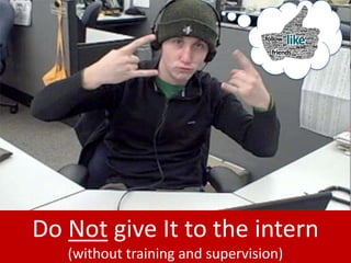 Do Not give It to the intern
   (without training and supervision)
 