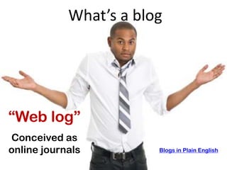 What’s a blog?




“Web log”
Conceived as
online journals         Blogs in Plain English
 
