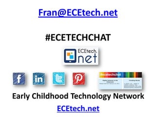 Fran@ECEtech.net

        #ECETECHCHAT




Early Childhood Technology Network
             ECEtech.net
 