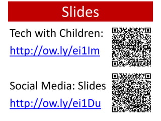Slides
Tech with Children:
http://ow.ly/ei1Im

Social Media: Slides
http://ow.ly/ei1Du
 