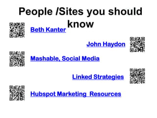 People /Sites you should
                     03
  Beth Kanter
              know
                   John Haydon

  Mashable, Social Media


               Linked Strategies

  Hubspot Marketing Resources
 