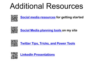 Additional Resources
  Social media resources for getting started



  Social Media planning tools on my site



  Twitter Tips, Tricks, and Power Tools


  LinkedIn Presentations
 