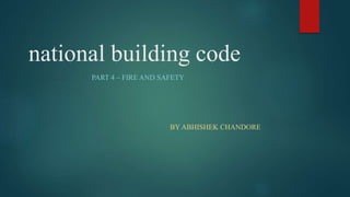 national building code
PART 4 – FIRE AND SAFETY
BY ABHISHEK CHANDORE
 