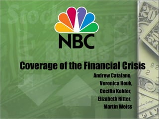 Coverage of the Financial Crisis Andrew Catalano,  Veronica Houk, Cecilia Kohler,  Elizabeth Ritter,  Martin Weiss 