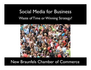 Social Media for Business
   Waste of Time or Winning Strategy?   




New Braunfels Chamber of Commerce
 