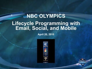 NBC OLYMPICS Lifecycle Programming with Email, Social, and Mobile April 20, 2010 