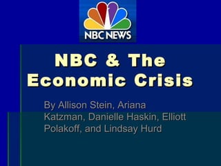 NBC & TheNBC & The
Economic CrisisEconomic Crisis
By Allison Stein, ArianaBy Allison Stein, Ariana
Katzman, Danielle Haskin, ElliottKatzman, Danielle Haskin, Elliott
Polakoff, and Lindsay HurdPolakoff, and Lindsay Hurd
 