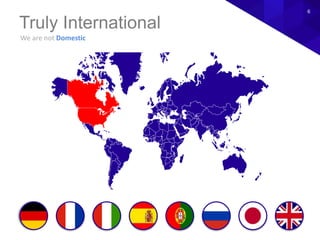 We are not Domestic
Truly International
6
 