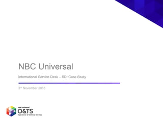 NBC Universal
International Service Desk – SDI Case Study
3rd November 2016
 
