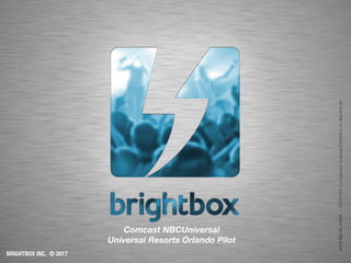 Comcast NBCUniversal
Universal Resorts Orlando Pilot
BRIGHTBOX INC. © 2017
 