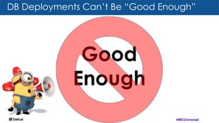 DB Deployments Can’t Be “Good Enough”
Good
Enough
 