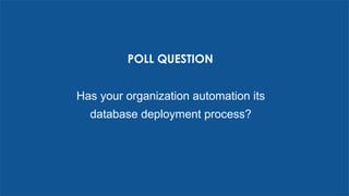 POLL QUESTION
Has your organization automation its
database deployment process?
 