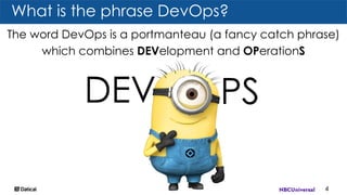 What is the phrase DevOps?
4
The word DevOps is a portmanteau (a fancy catch phrase)
which combines DEVelopment and OPerationS
DEV PS
 