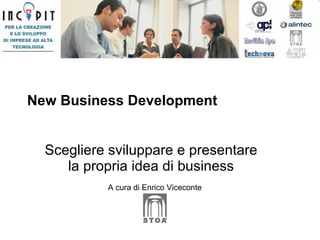 New Business Development Scegliere sviluppare e presentare la propria idea di business A cura di Enrico Viceconte 