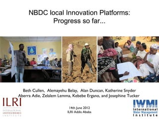 NBDC local Innovation Platforms:
            Progress so far...




  Beth Cullen, Alemayehu Belay, Alan Duncan, Katherine...