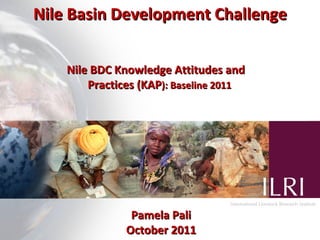 Nile BDC Knowledge Attitudes and Practices (KAP): Baseline 2011