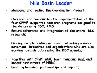 Nile Basin Leader <ul><li>Managing and leading the Coordination Project   </li></ul><ul><li>Oversees and coordinates the i...