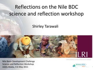 Reflections on the Nile BDC science and reflection workshop Shirley Tarawali Nile Basin Development ChallengeScience and Reflection WorkshopAddis Ababa, 4-6 May 2011 