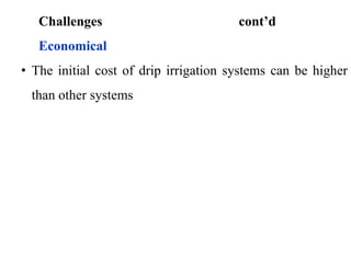 Challenges cont’d
Economical
• The initial cost of drip irrigation systems can be higher
than other systems
 