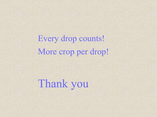 Every drop counts!
More crop per drop!
Thank you
 