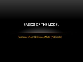 Parameter Efficient Distributed Model (PED model)
BASICS OF THE MODEL
 
