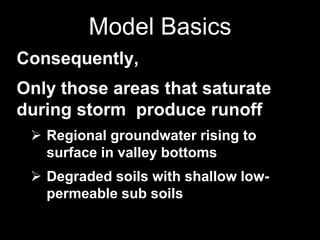 Model Basics
Consequently,
Only those areas that saturate
during storm produce runoff
 Regional groundwater rising to
surface in valley bottoms
 Degraded soils with shallow low-
permeable sub soils
 