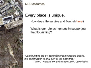 Every place is unique. “ Communities are by definition organic people places, the construction is only part of the backdro...