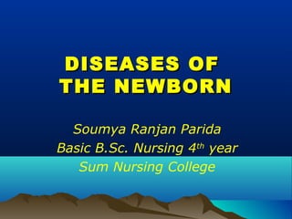 DISEASES OFDISEASES OF
THE NEWBORNTHE NEWBORN
Soumya Ranjan Parida
Basic B.Sc. Nursing 4th
year
Sum Nursing College
 