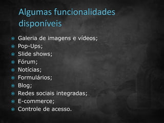 Galeria de imagens e vídeos; 
 Pop-Ups; 
 Slide shows; 
 Fórum; 
 Notícias; 
 Formulários; 
 Blog; 
 Redes sociais integradas; 
 E-commerce; 
 Controle de acesso. 
 