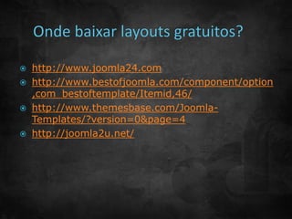  http://www.joomla24.com 
 http://www.bestofjoomla.com/component/option 
,com_bestoftemplate/Itemid,46/ 
 http://www.themesbase.com/Joomla- 
Templates/?version=0&page=4 
 http://joomla2u.net/ 
 