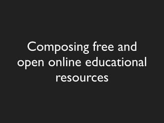 Composing free and
open online educational
      resources
 