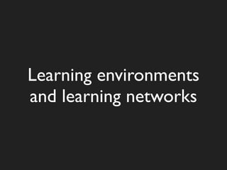 Learning environments
and learning networks
 