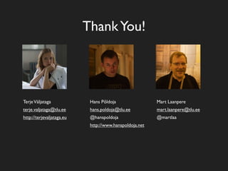 Thank You!




Terje Väljataga             Hans Põldoja                 Mart Laanpere
terje.valjataga@tlu.ee      hans.poldoja@tlu.ee          mart.laanpere@tlu.ee
http://terjevaljataga.eu    @hanspoldoja                 @martlaa
                            http://www.hanspoldoja.net
 