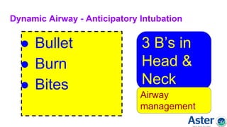 Dynamic Airway - Anticipatory Intubation
● Bullet
● Burn
● Bites
3 B’s in
Head &
Neck
Airway
management
 