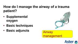 How do I manage the airway of a trauma
patient?
• Supplemental
oxygen
• Basic techniques
• Basic adjuncts Airway
management
 