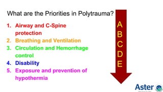 What are the Priorities in Polytrauma?
1. Airway and C-Spine
protection
2. Breathing and Ventilation
3. Circulation and Hemorrhage
control
4. Disability
5. Exposure and prevention of
hypothermia
A
B
C
D
E
 