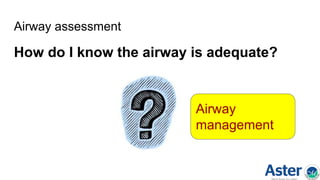 Airway assessment
How do I know the airway is adequate?
Airway
management
 