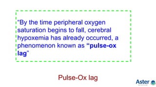 Pulse-Ox lag
“By the time peripheral oxygen
saturation begins to fall, cerebral
hypoxemia has already occurred, a
phenomenon known as “pulse-ox
lag”
 