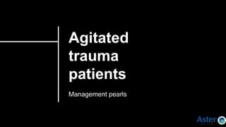 Agitated
trauma
patients
Management pearls
 