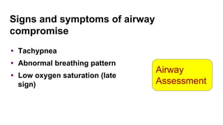 Signs and symptoms of airway
compromise
• Tachypnea
• Abnormal breathing pattern
• Low oxygen saturation (late
sign)
Airway
Assessment
 