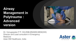 Airway
Management in
Polytrauma :
Advanced
version
Dr. Venugopalan P P, DA,DNB,MNAMS,MEM(GW)
Director and Lead consultant in Emergency
Medicine
Aster DM Healthcare ,India
 