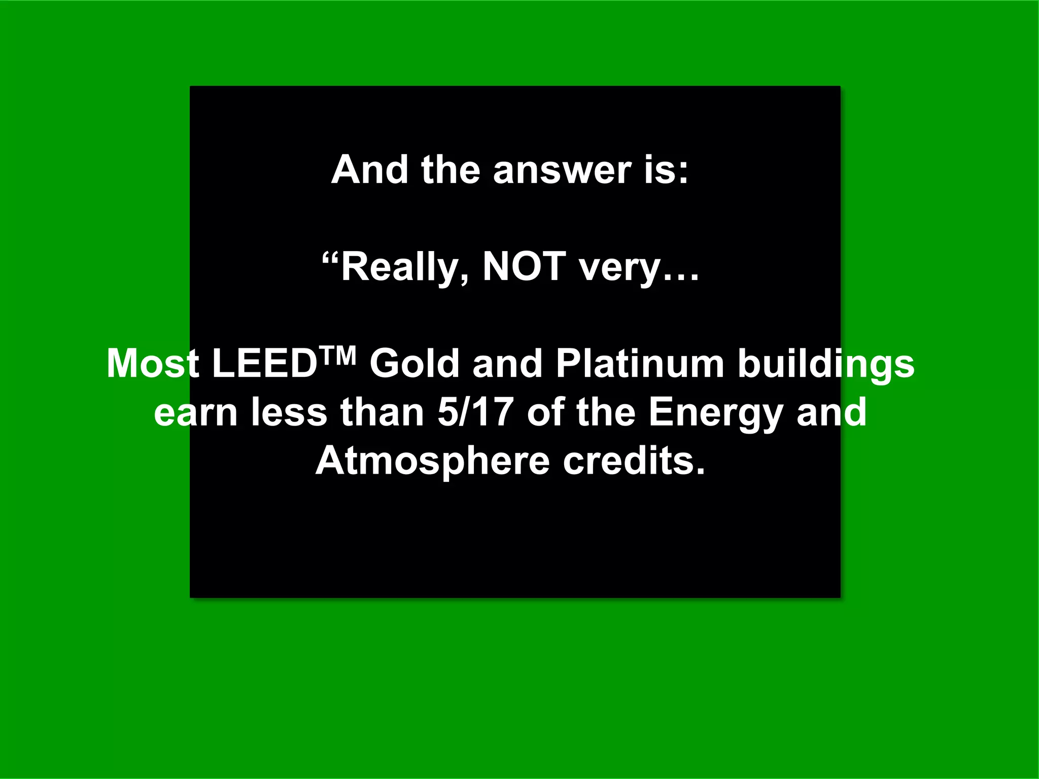 And the answer is:

          “Really, NOT very…

Most LEEDTM Gold and Platinum buildings
  earn less than 5/17 of the Energy and
          Atmosphere credits.
 