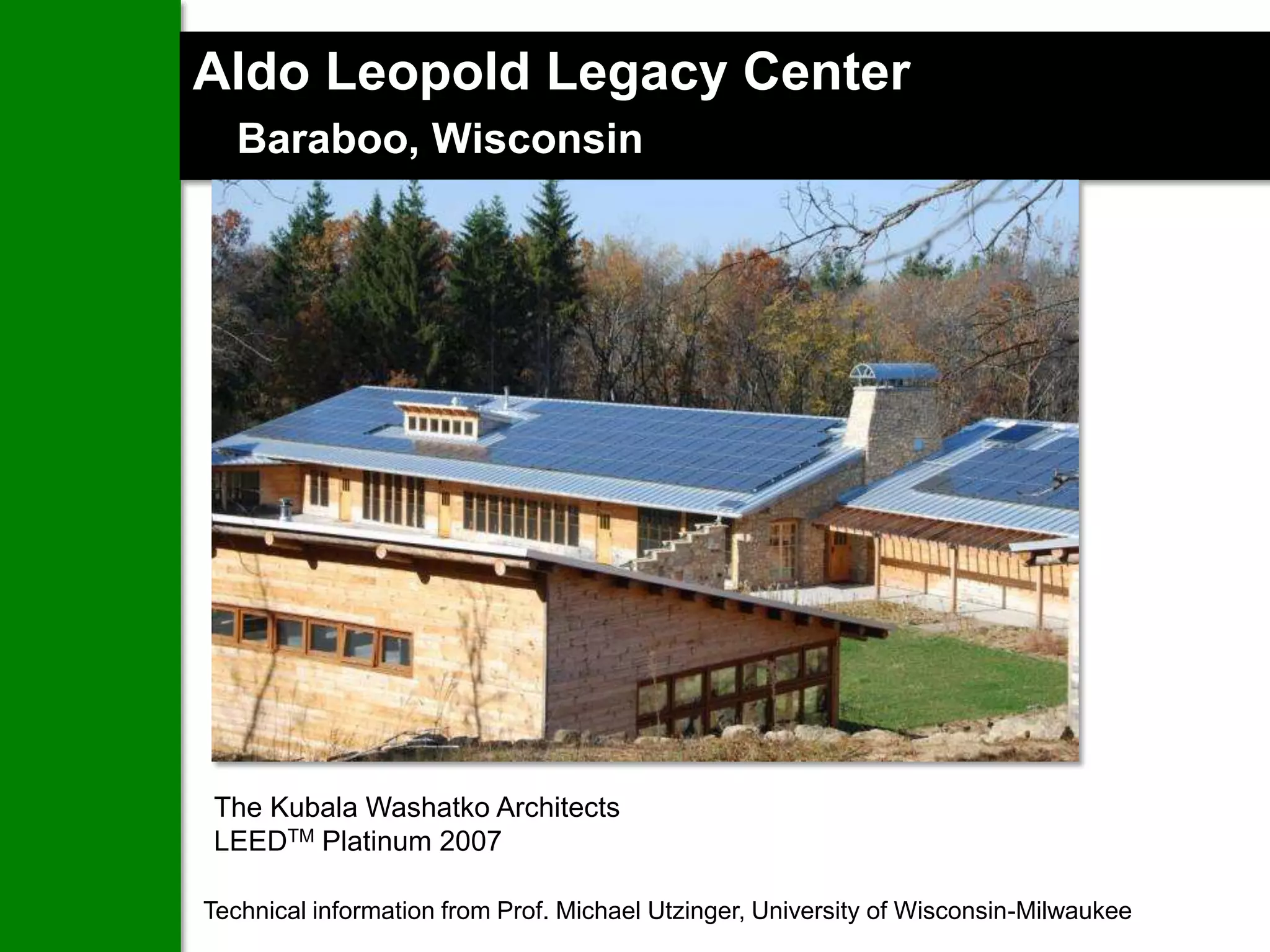 Aldo Leopold Legacy Center
   Baraboo, Wisconsin




The Kubala Washatko Architects
LEEDTM Platinum 2007

Technical information from Prof. Michael Utzinger, University of Wisconsin-Milwaukee
 
